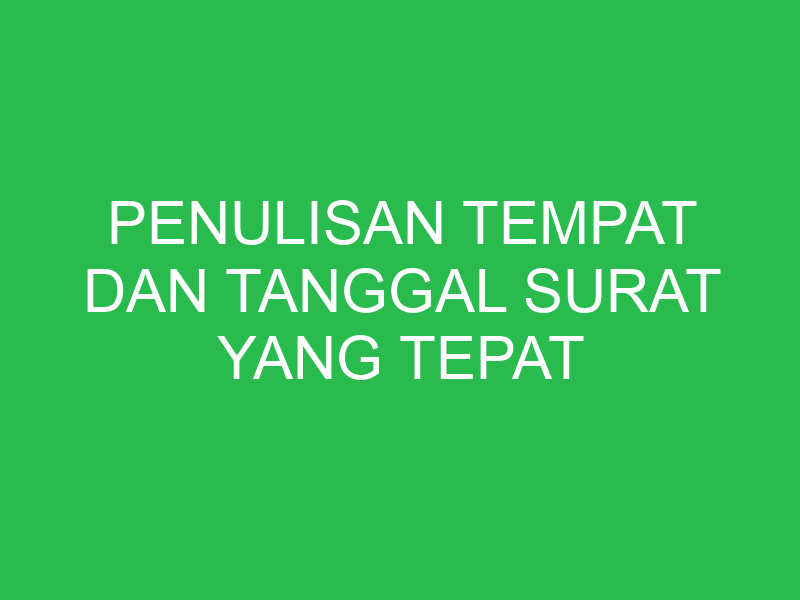penulisan tempat dan tanggal surat yang tepat adalah 32818
