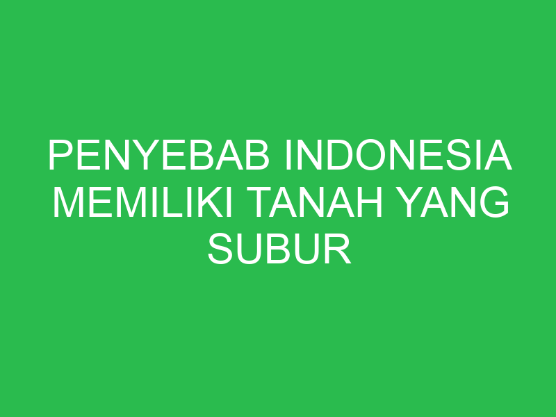 penyebab indonesia memiliki tanah yang subur secara geologis adalah karena 32764