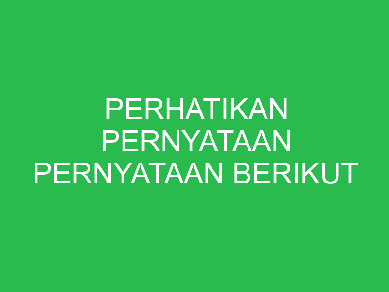 perhatikan pernyataan pernyataan berikut 32903