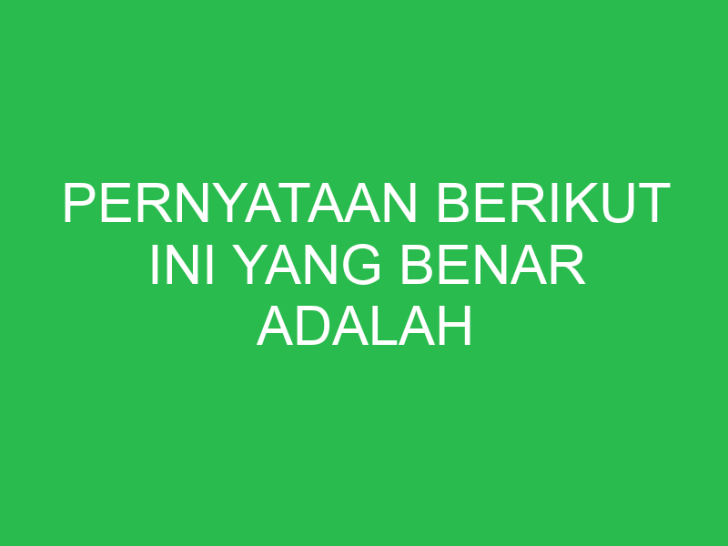 pernyataan berikut ini yang benar adalah 32881