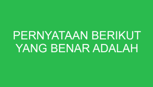 pernyataan berikut yang benar adalah 32797