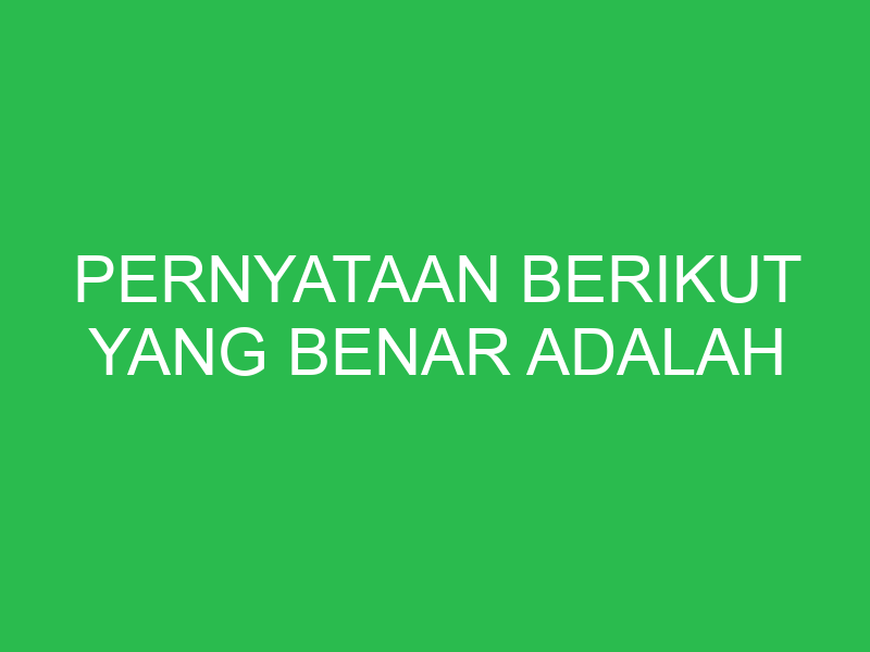 pernyataan berikut yang benar adalah 32797