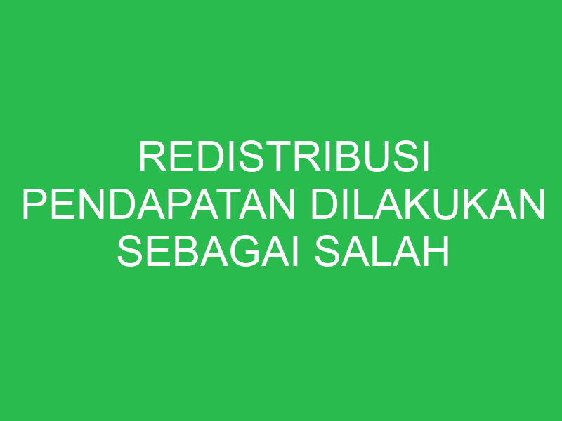 redistribusi pendapatan dilakukan sebagai salah satu bentuk berupa 32796