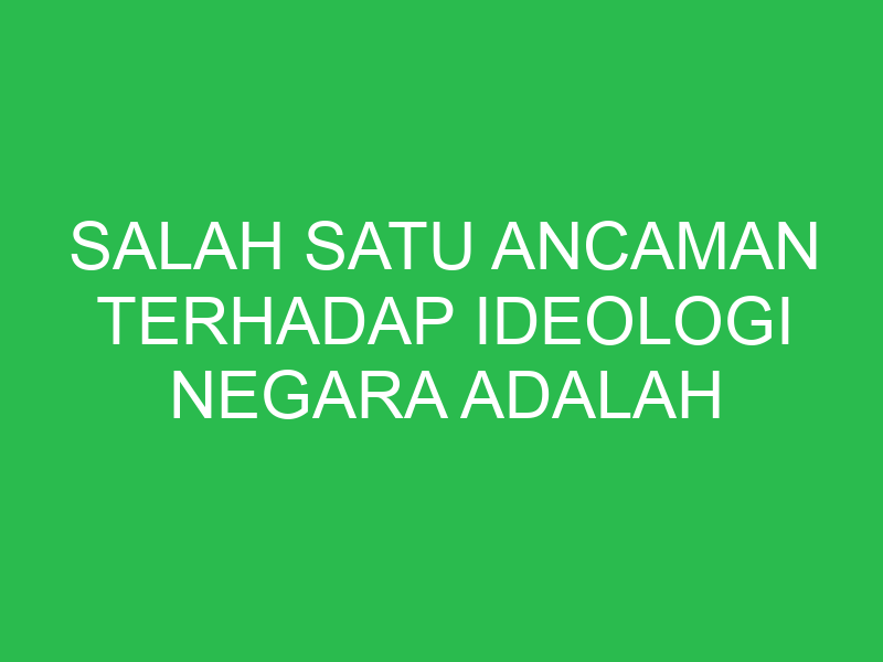 salah satu ancaman terhadap ideologi negara adalah 32614