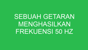sebuah getaran menghasilkan frekuensi 50 hz periode getarannya adalah 32765