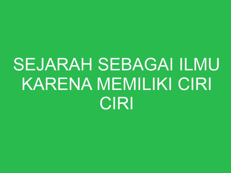 sejarah sebagai ilmu karena memiliki ciri ciri berikut kecuali 32775
