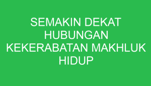 semakin dekat hubungan kekerabatan makhluk hidup semakin banyak 32760