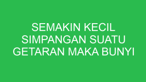 semakin kecil simpangan suatu getaran maka bunyi yang terdengar semakin 32654