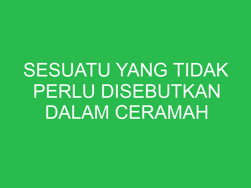 sesuatu yang tidak perlu disebutkan dalam ceramah adalah 32828