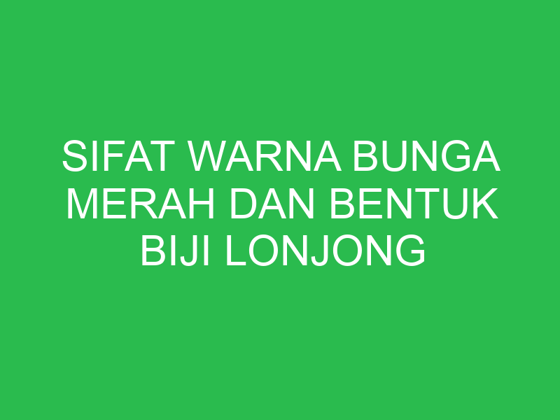 sifat warna bunga merah dan bentuk biji lonjong merupakan contoh 32774