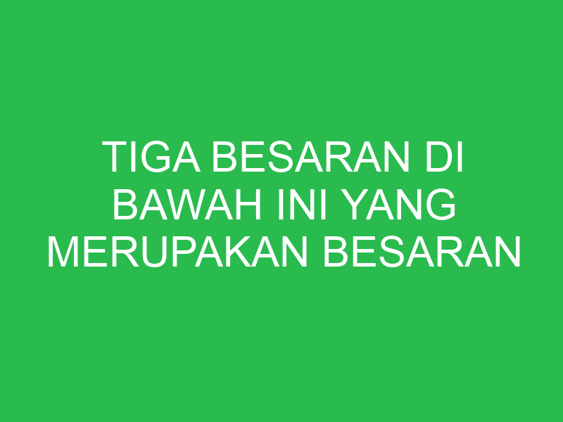 tiga besaran di bawah ini yang merupakan besaran skalar adalah 32649