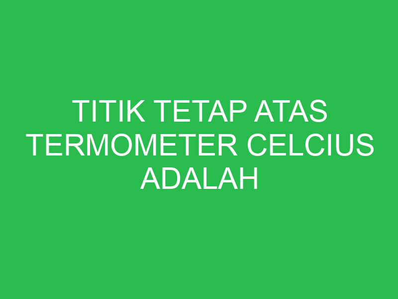 titik tetap atas termometer celcius adalah 32803