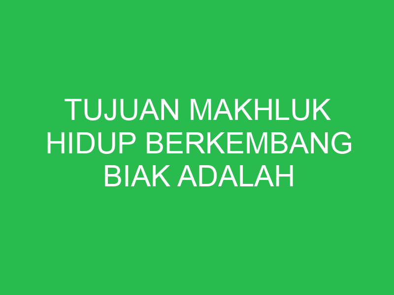 tujuan makhluk hidup berkembang biak adalah 32856