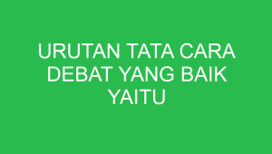urutan tata cara debat yang baik yaitu 32777