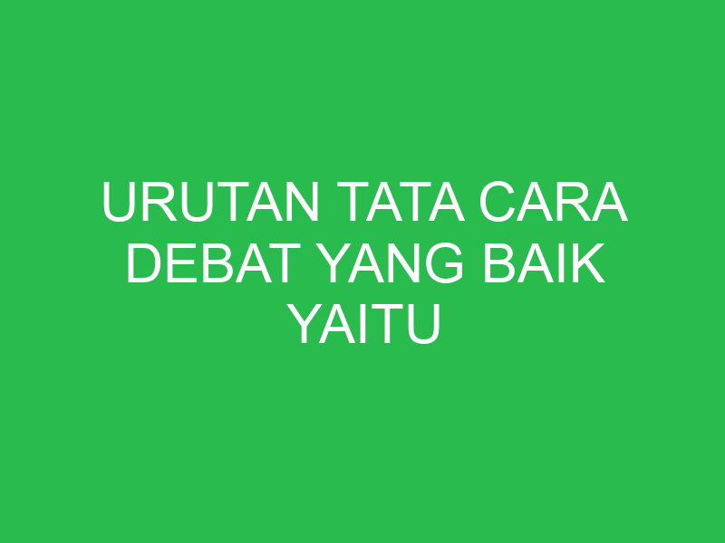 urutan tata cara debat yang baik yaitu 32777
