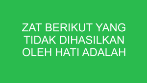 zat berikut yang tidak dihasilkan oleh hati adalah 32615