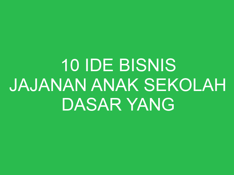 10 ide bisnis jajanan anak sekolah dasar yang bikin untung 3997