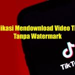 4 Aplikasi Mendownload Video Tiktok Tanpa Watermark