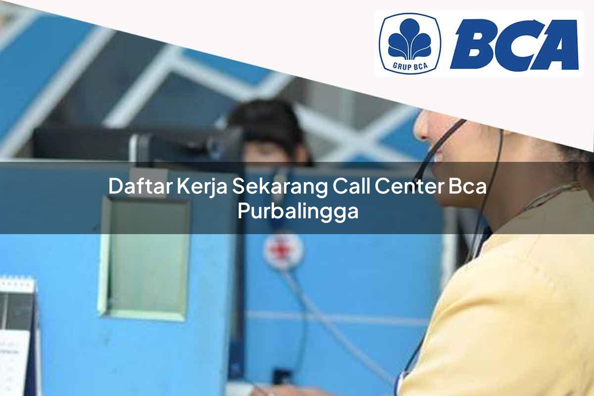 daftar kerja sekarang call center bca purbalingga 1752064786