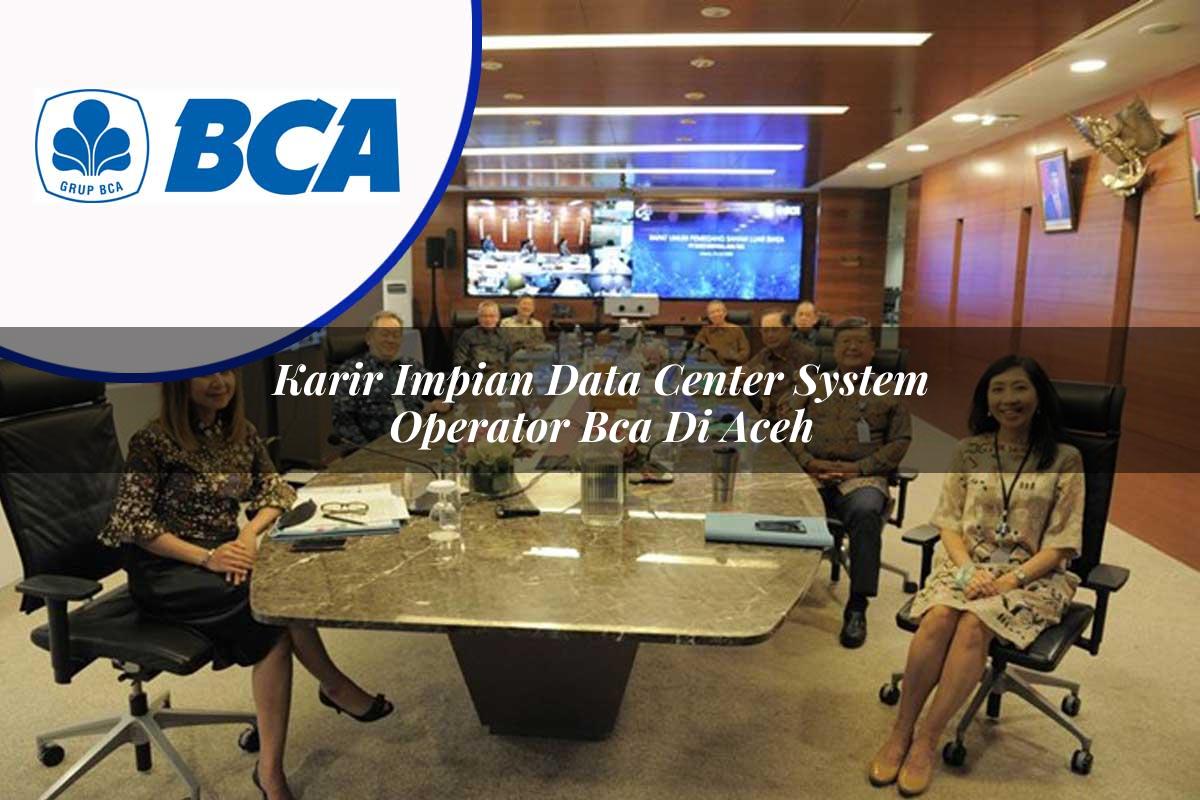 karir impian data center system operator bca di aceh 1753074283