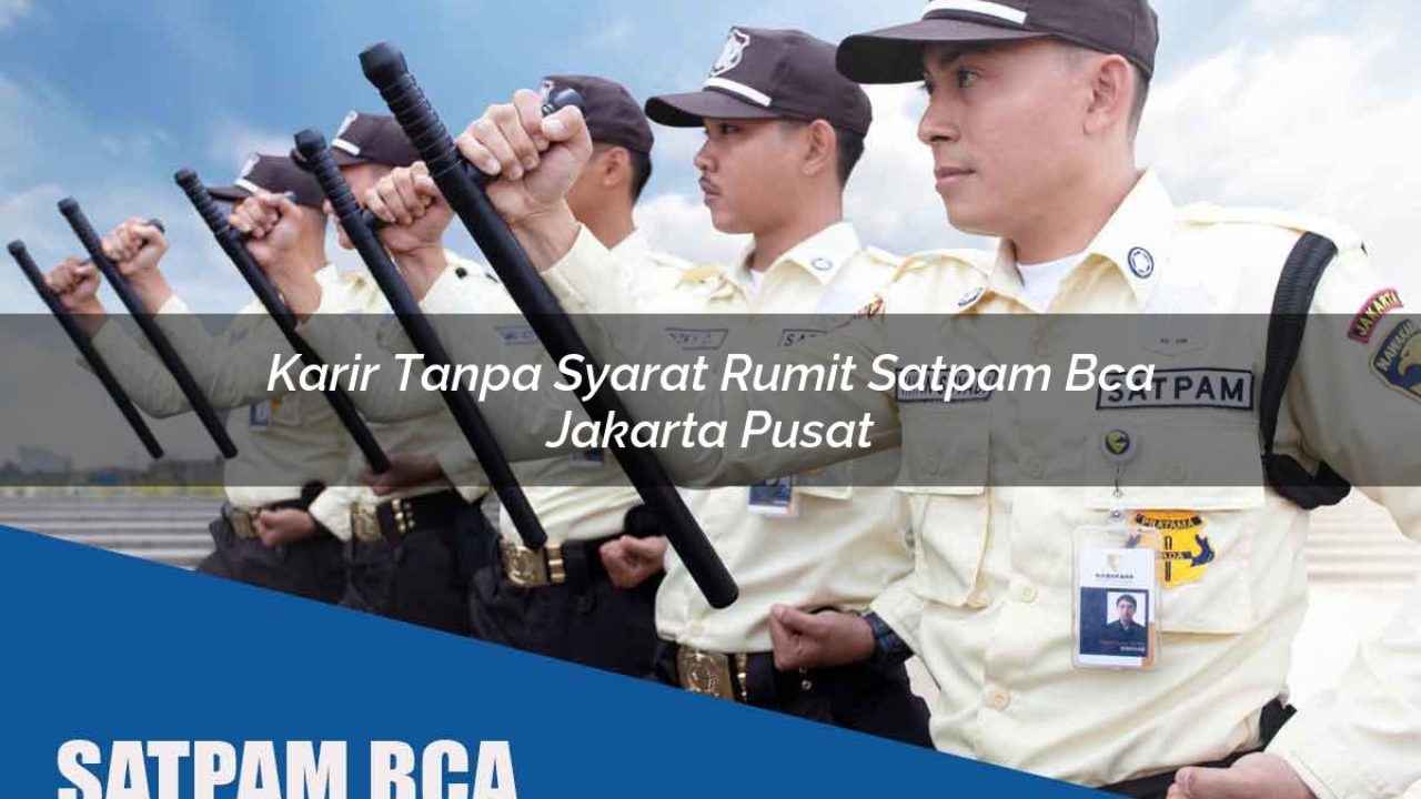 karir tanpa syarat rumit satpam bca jakarta pusat 1752067717
