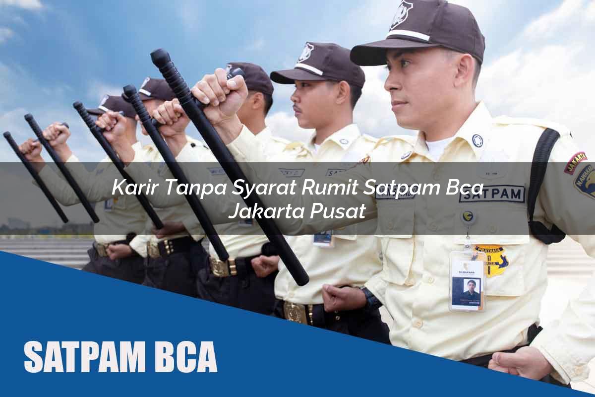 karir tanpa syarat rumit satpam bca jakarta pusat 1752067717
