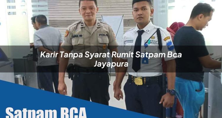 karir tanpa syarat rumit satpam bca jayapura 1752071736