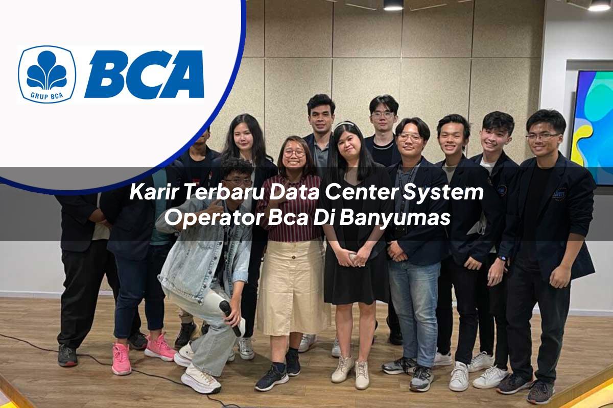 karir terbaru data center system operator bca di banyumas 1753076477