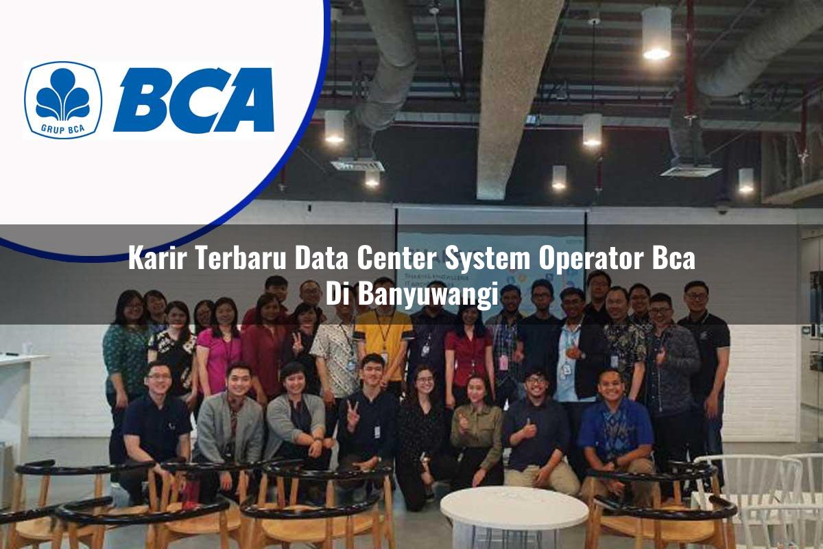 karir terbaru data center system operator bca di banyuwangi 1753076665