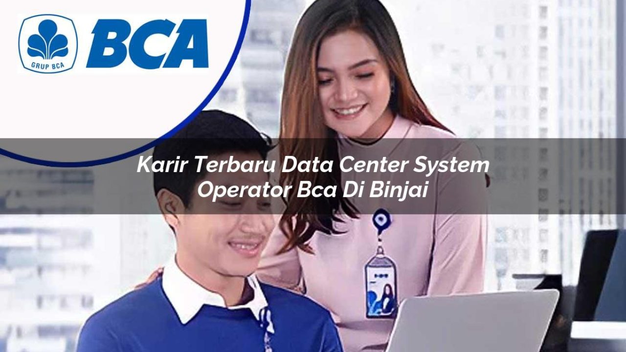 karir terbaru data center system operator bca di binjai 1753074200
