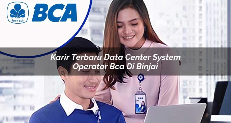 karir terbaru data center system operator bca di binjai 1753074200