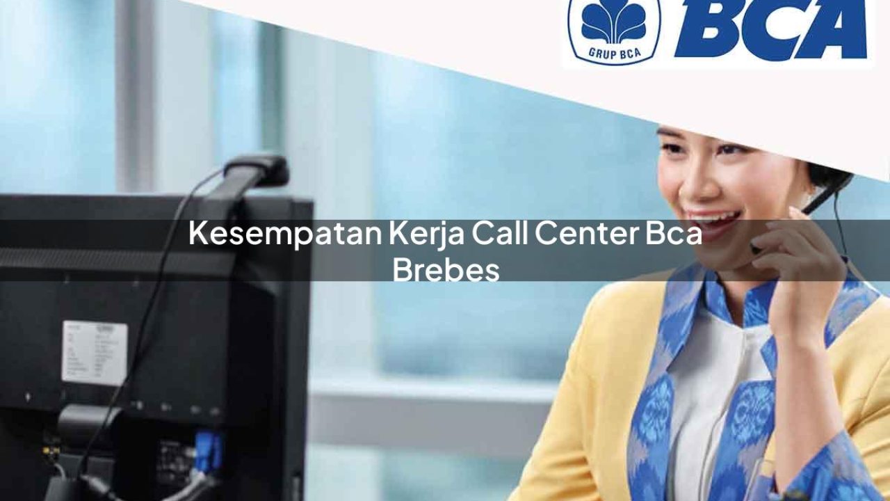 kesempatan kerja call center bca brebes 1752066033
