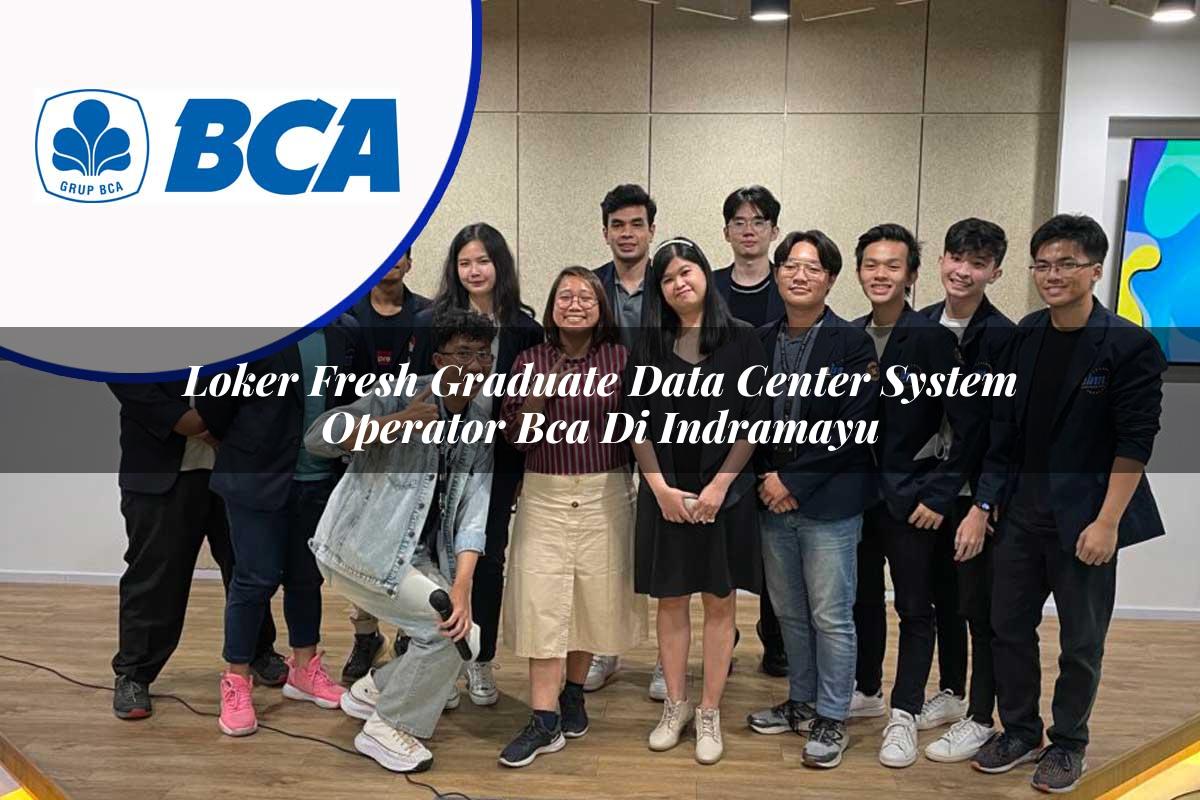 loker fresh graduate data center system operator bca di indramayu 1753073232