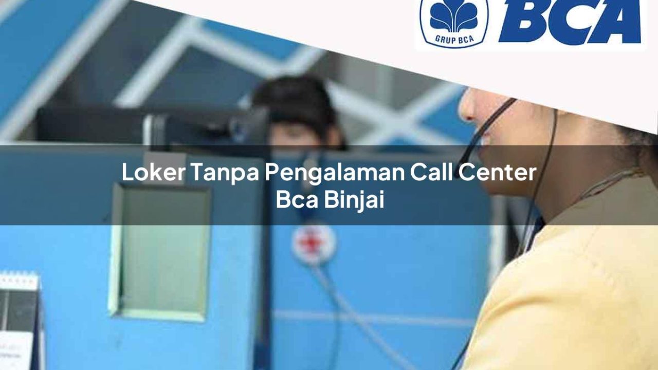 loker tanpa pengalaman call center bca binjai 1752067964