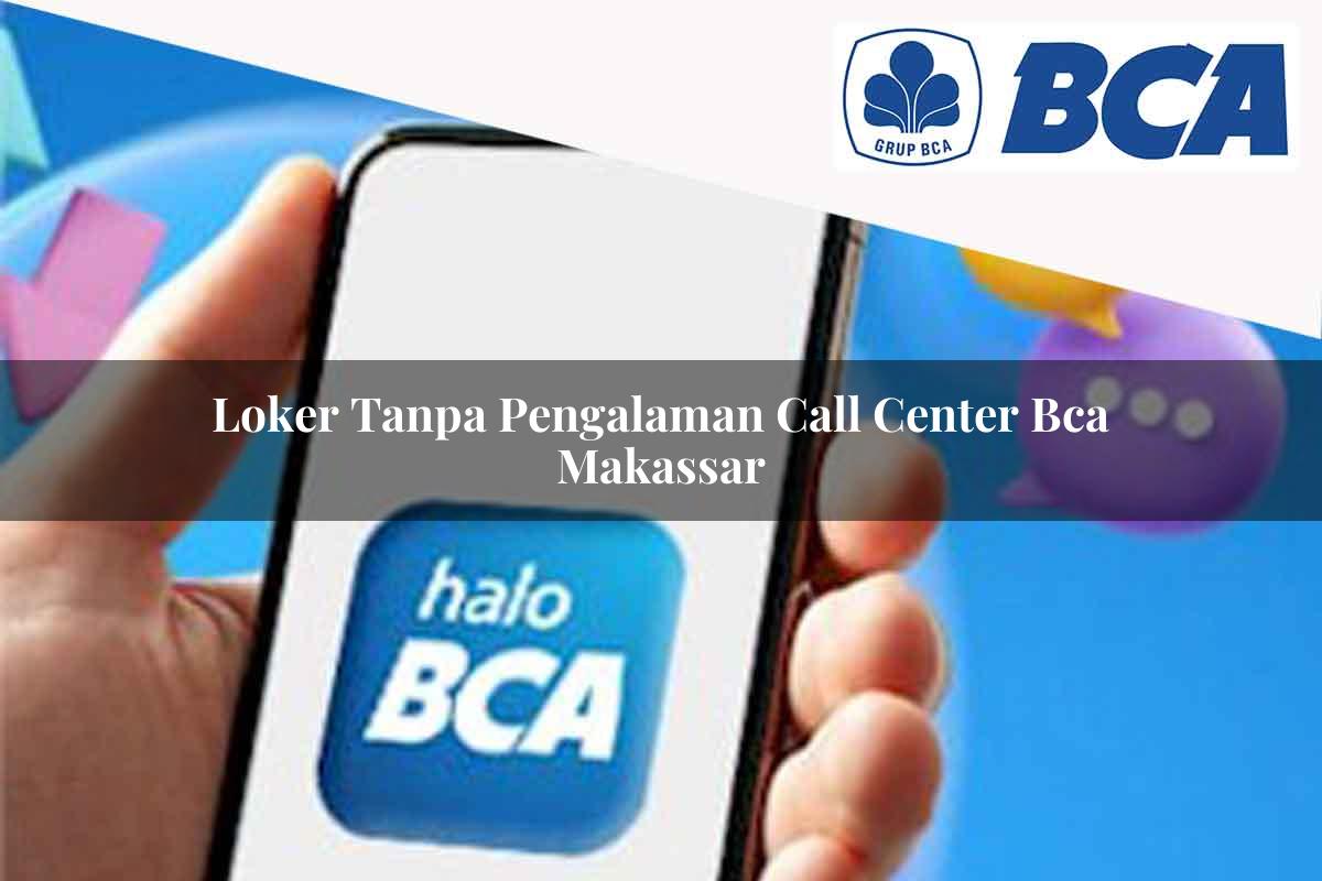 loker tanpa pengalaman call center bca makassar 1752067713