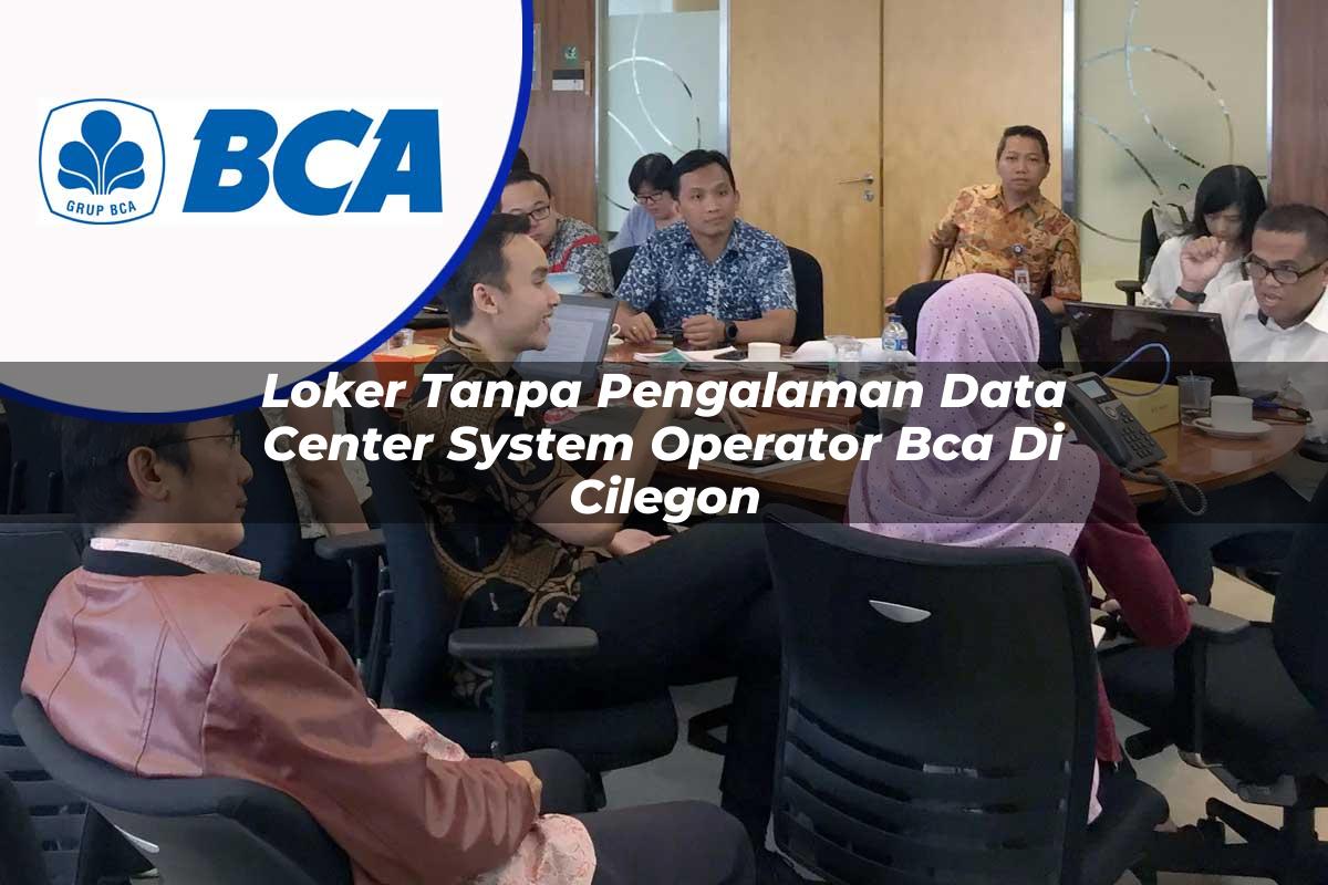 loker tanpa pengalaman data center system operator bca di cilegon 1753075632