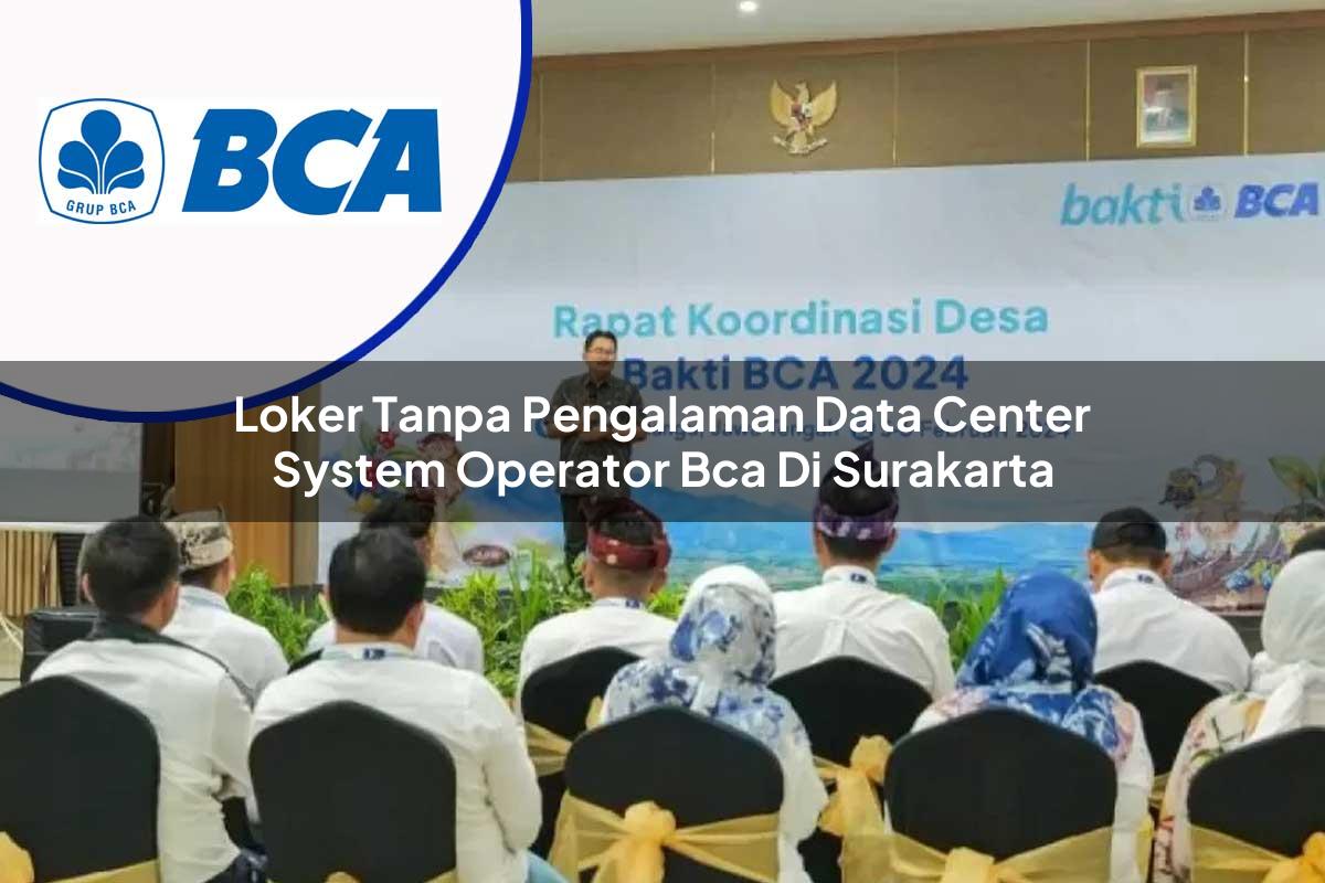 loker tanpa pengalaman data center system operator bca di surakarta 1753071795