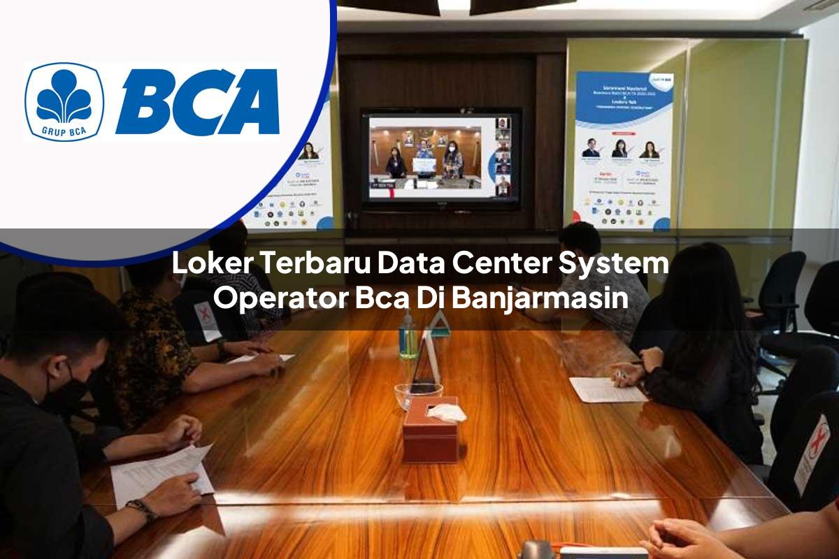loker terbaru data center system operator bca di banjarmasin 1753071439