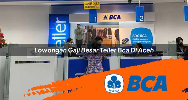 lowongan gaji besar teller bca di aceh 1752909765