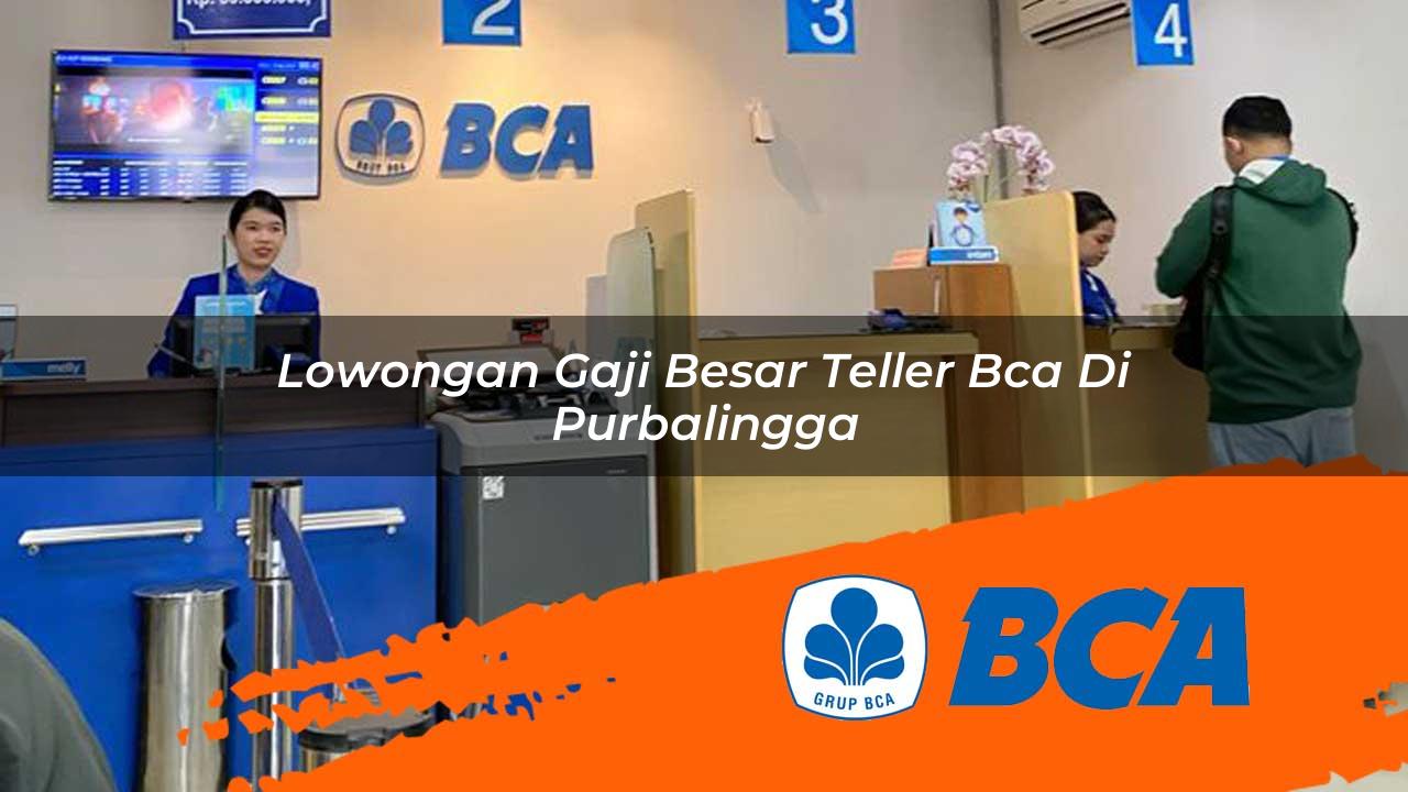 lowongan gaji besar teller bca di purbalingga 1752906104