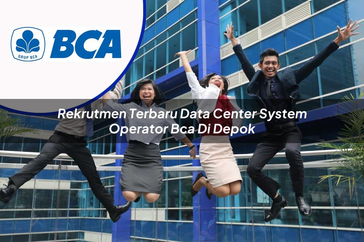 rekrutmen terbaru data center system operator bca di depok 1753076834