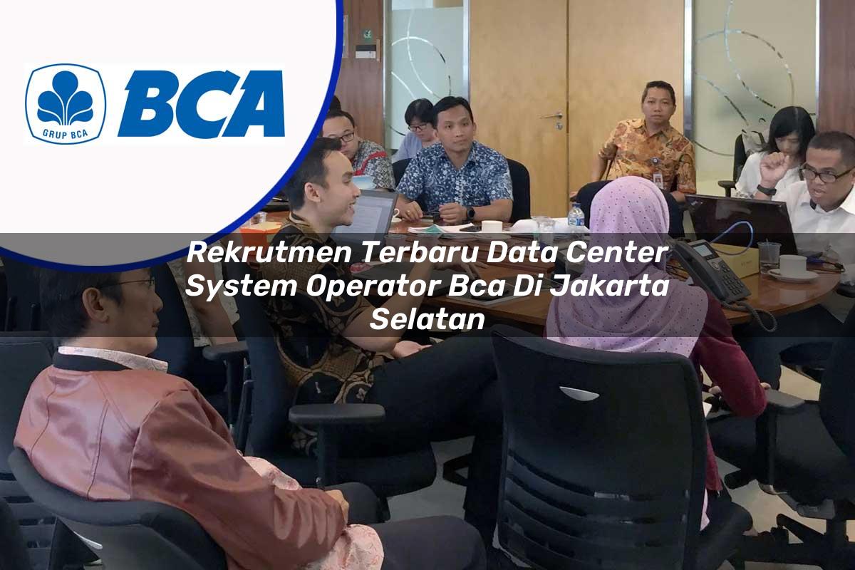 rekrutmen terbaru data center system operator bca di jakarta selatan 1753073535
